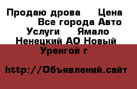 Продаю дрова.  › Цена ­ 6 000 - Все города Авто » Услуги   . Ямало-Ненецкий АО,Новый Уренгой г.